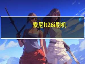索尼lt26i刷机（索尼lt26i怎么样）