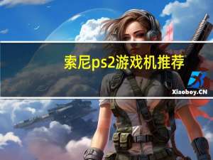 索尼ps2游戏机推荐（索尼ps2游戏机）