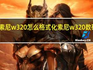 索尼w320怎么格式化 索尼w320数码相机