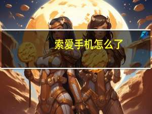 索爱手机怎么了（索爱手机软件）