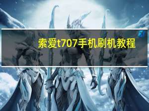 索爱t707手机刷机教程（索爱t707刷机）