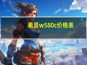 索爱w580c价格表（索爱w580c）