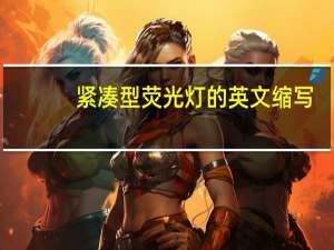 紧凑型荧光灯的英文缩写（高品质紧凑型荧光灯的研究和开发简介）