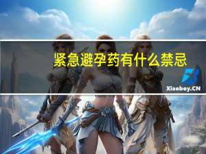 紧急避孕药有什么禁忌（紧急避孕药有什么副作用）