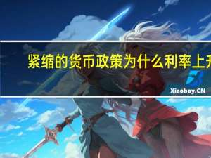 紧缩的货币政策为什么利率上升（紧缩的货币政策）