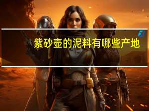 紫砂壶的泥料有哪些产地（紫砂壶的泥料有哪些）