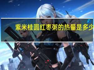 紫米桂圆红枣粥的热量是多少