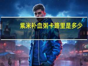 紫米补血粥卡路里是多少