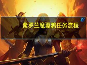 紫罗兰魔翼鸦任务流程（紫罗兰魔翼鸦）