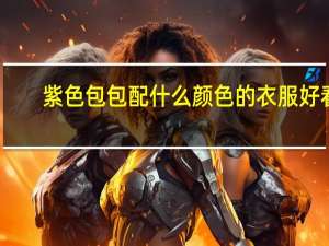 紫色包包配什么颜色的衣服好看