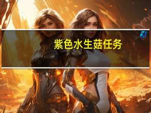 紫色水生菇任务（紫色水生菇）