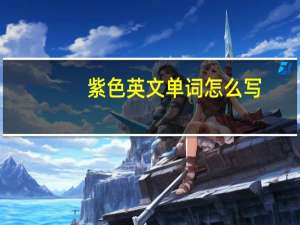紫色英文单词怎么写（紫色英文单词）
