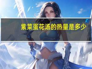 紫菜蛋花汤的热量是多少