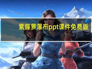 紫藤萝瀑布ppt课件 免费版（紫藤萝瀑布ppt课件 免费版功能简介）