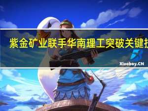 紫金矿业联手华南理工突破关键技术：为电解水制氢高能耗提供新解决方案