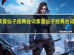 紫霞仙子经典台词 紫霞仙子经典台词有哪些