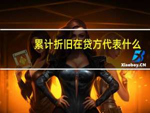 累计折旧在贷方代表什么（累计折旧借贷方表示什么）