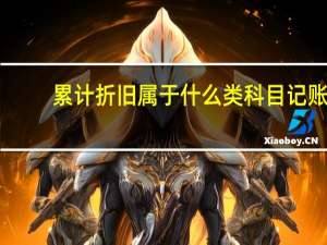 累计折旧属于什么类科目记账（累计折旧属于什么类科目）