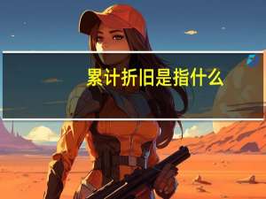 累计折旧是指什么