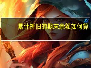累计折旧的期末余额如何算