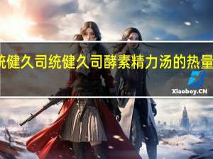 統健久司 统健久司酵素精力汤的热量是多少