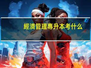 經濟管理專升本考什么
