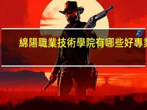 綿陽職業技術學院有哪些好專業