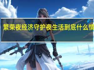 繁荣夜经济 守护夜生活 到底什么情况嘞