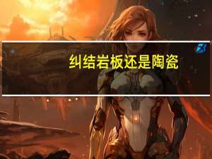 纠结岩板还是陶瓷