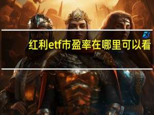 红利etf市盈率在哪里可以看（红利etf市盈率怎么查）