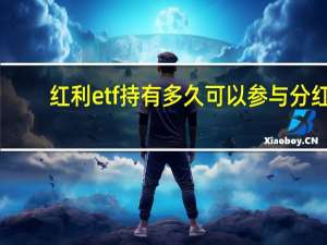 红利etf持有多久可以参与分红