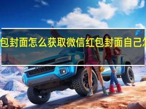 红包封面怎么获取 微信红包封面自己怎么制作