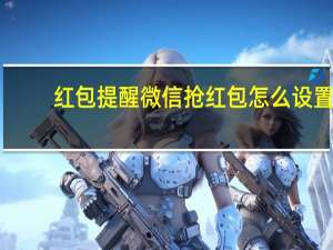 红包提醒微信抢红包怎么设置（红包提醒）
