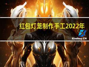 红包灯笼制作手工2022年（红包灯笼制作手工）