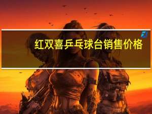 红双喜乒乓球台销售价格