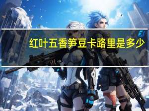 红叶 五香笋豆卡路里是多少