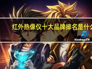红外热像仪十大品牌排名是什么