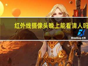 红外线摄像头晚上能看清人吗