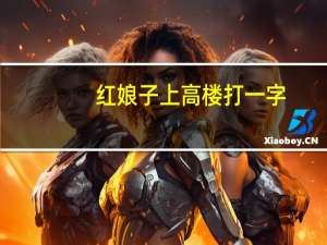 红娘子上高楼打一字（红娘子上高楼心里疼眼泪流）