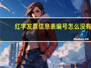 红字发票信息表编号怎么没有（红字发票信息表编号怎么获取）