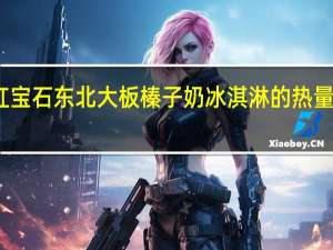 红宝石 东北大板榛子奶冰淇淋的热量是多少