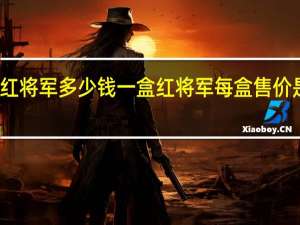 红将军多少钱一盒 红将军每盒售价是多少？