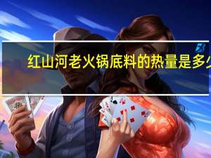 红山河 老火锅底料的热量是多少