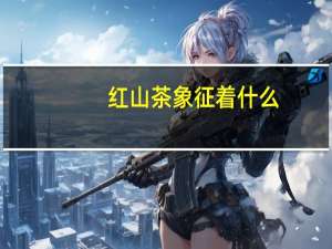 红山茶象征着什么