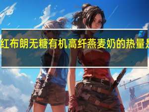 红布朗 无糖有机高纤燕麦奶的热量是多少