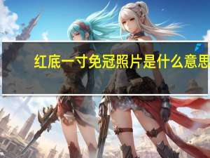 红底一寸免冠照片是什么意思（一寸免冠照片是什么意思）