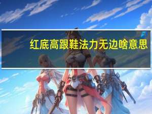 红底高跟鞋法力无边啥意思