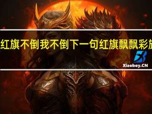 红旗不倒我不倒下一句 红旗飘飘彩旗不倒