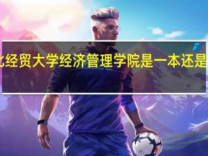 红旗大街262号河北经贸大学经济管理学院是一本还是三本 河北经贸大学北校区