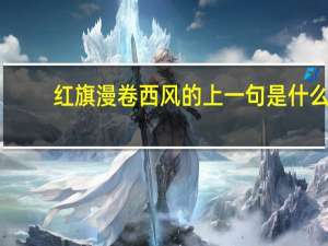 红旗漫卷西风的上一句是什么